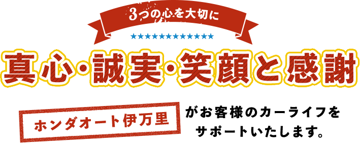 3つの心を大切に 真心・誠実・笑顔と感謝 ホンダオート伊万里がお客様のカーライフをサポートいたします。